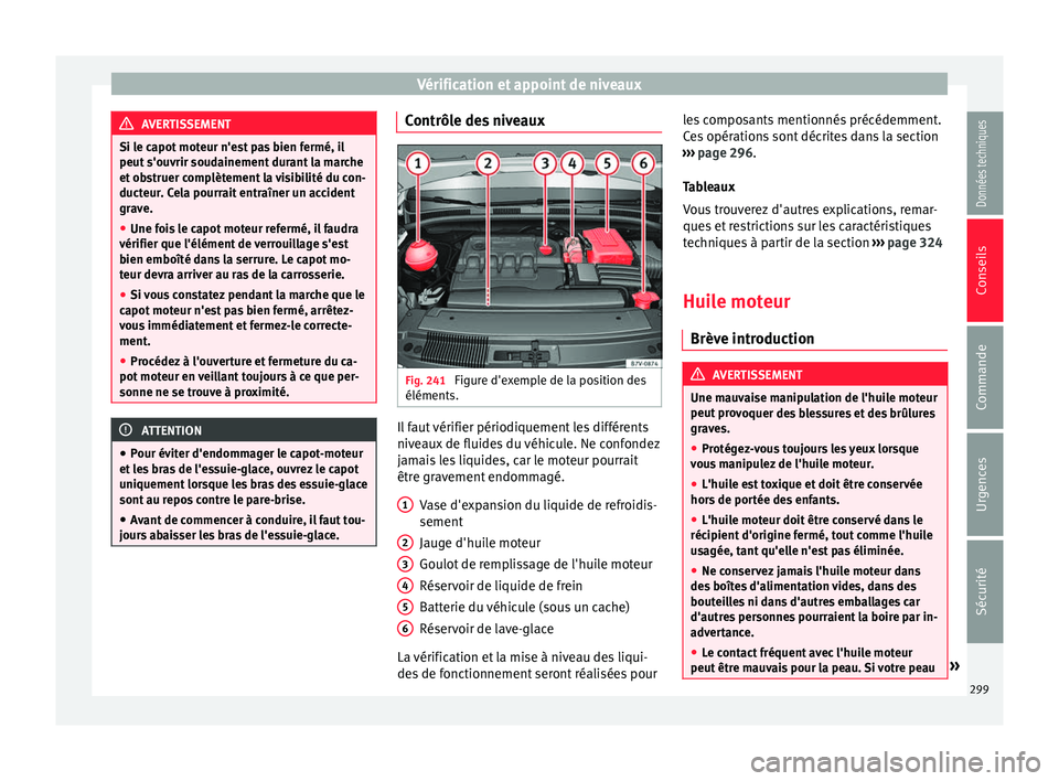 Seat Alhambra 2018  Manuel du propriétaire (in French)  Vérification et appoint de niveaux
AVERTISSEMENT
Si le capot moteur n'est pas bien fermé, il
peut s'ou vrir soud
ainement durant la marche
et obstruer complètement la visibilité du con-
du