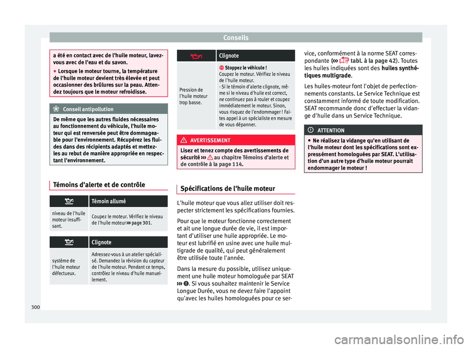 Seat Alhambra 2018  Manuel du propriétaire (in French)  Conseils
a été en contact avec de l'huile moteur, lavez-
vou
s
 avec de l'eau et du savon.
● Lorsque le moteur tourne, la température
de l'huile mot
 eur devient très élevée et peu