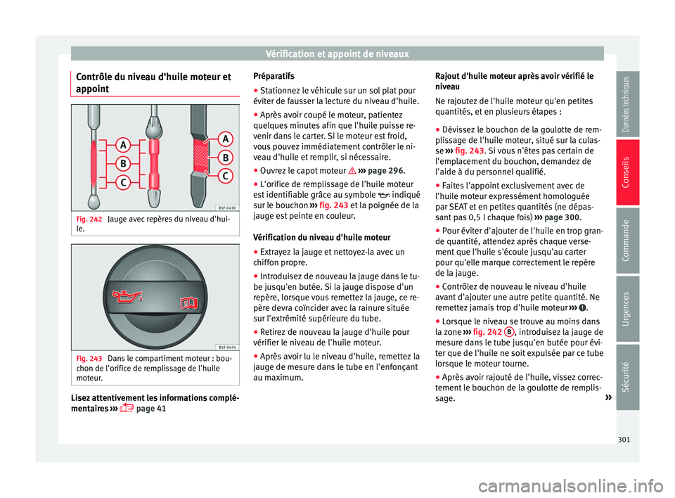Seat Alhambra 2018  Manuel du propriétaire (in French)  Vérification et appoint de niveaux
Contrôle du niveau d'huile moteur et
ap point Fig. 242 
Jauge avec repères du niveau d'hui-
l e. Fig. 243 
Dans le compartiment moteur : bou-
c hon de l&#