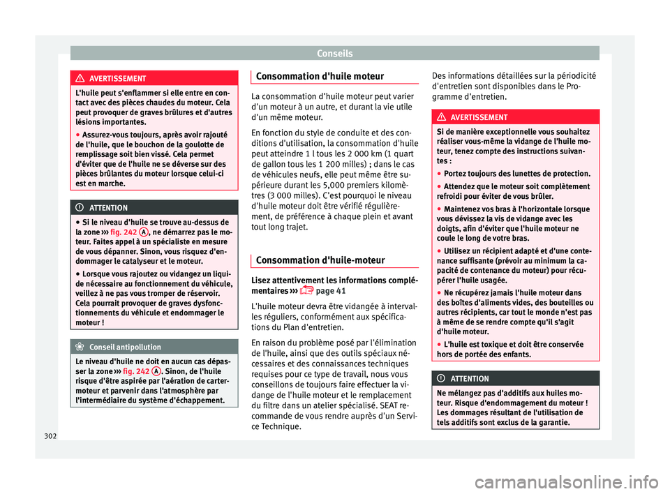 Seat Alhambra 2018  Manuel du propriétaire (in French)  Conseils
AVERTISSEMENT
L'huile peut s'enflammer si elle entre en con-
tact  av
ec des pièces chaudes du moteur. Cela
peut provoquer de graves brûlures et d'autres
lésions importantes.
