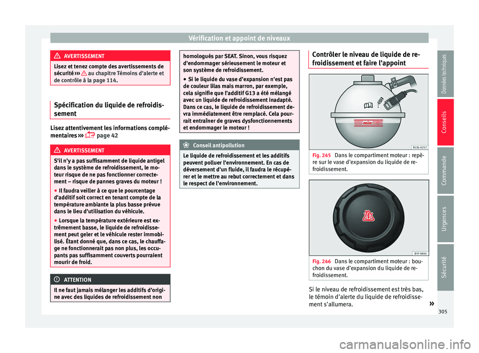 Seat Alhambra 2018  Manuel du propriétaire (in French)  Vérification et appoint de niveaux
AVERTISSEMENT
Lisez et tenez compte des avertissements de
sécurité  ››
›   au chapitre Témoins d'alerte et
de contrôl e à l
a page 114. Spécificatio