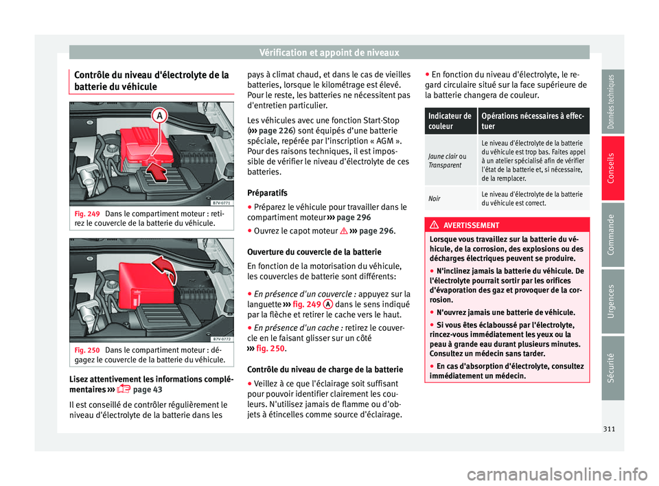 Seat Alhambra 2018  Manuel du propriétaire (in French)  Vérification et appoint de niveaux
Contrôle du niveau d'électrolyte de la
b att
erie du 
véhiculeFig. 249 
Dans le compartiment moteur : reti-
r ez
 l

e couvercle de la batterie du véhicule.