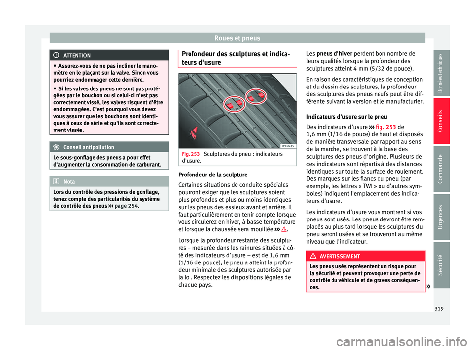 Seat Alhambra 2018  Manuel du propriétaire (in French)  Roues et pneus
ATTENTION
● Ass ur
ez-vous de ne pas incliner le mano-
mètre en le plaçant sur la valve. Sinon vous
pourriez endommager cette dernière.
● Si les valves des pneus ne sont pas prot