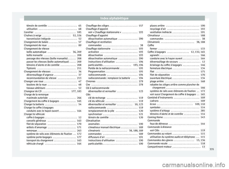 Seat Alhambra 2018 Manuel du propriétaire (in French) Index alphabétique
témoin de contrôle . . . . . . . . . . . . . . . . . . . . . . . 65
uti li
s
ation . . . . . . . . . . . . . . . . . . . . . . . . . . . . . . 68
Cendrier . . . . . . . . . . Seat Alhambra 2018 Manuel du propriétaire (in French) Index alphabétique
témoin de contrôle . . . . . . . . . . . . . . . . . . . . . . . 65
uti li
s
ation . . . . . . . . . . . . . . . . . . . . . . . . . . . . . . 68
Cendrier . . . . . . . . . .
