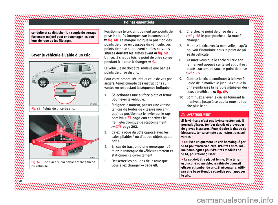 Seat Alhambra 2018  Manuel du propriétaire (in French)  Points essentiels
conduite et se détacher. Un couple de serrage
for
t
ement majoré peut endommager les bou-
lons de roue ou les filetages. Lever le véhicule à l'aide d'un cric
Fig. 68 
Poi