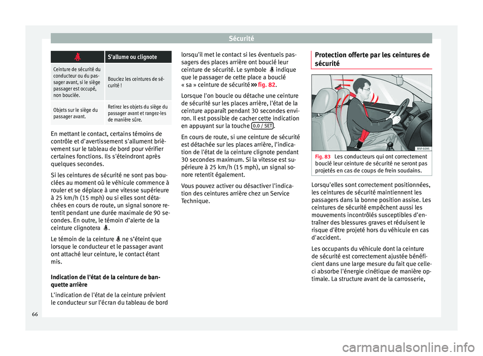 Seat Alhambra 2018  Manuel du propriétaire (in French)  Sécurité
S'allume ou clignote
Ceinture de sécurité du
conducteur ou du pas-
sager avant, si le siège
passager est occupé,
non bouclée.
Bouclez les ceintures de sé-
curité !
Objets sur 