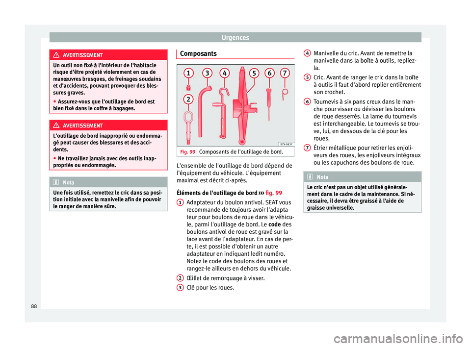Seat Alhambra 2018  Manuel du propriétaire (in French)  Urgences
AVERTISSEMENT
Un outil non fixé à l'intérieur de l'habitacle
ris que d'êtr
e projeté violemment en cas de
manœuvres brusques, de freinages soudains
et d'accidents, pouva
