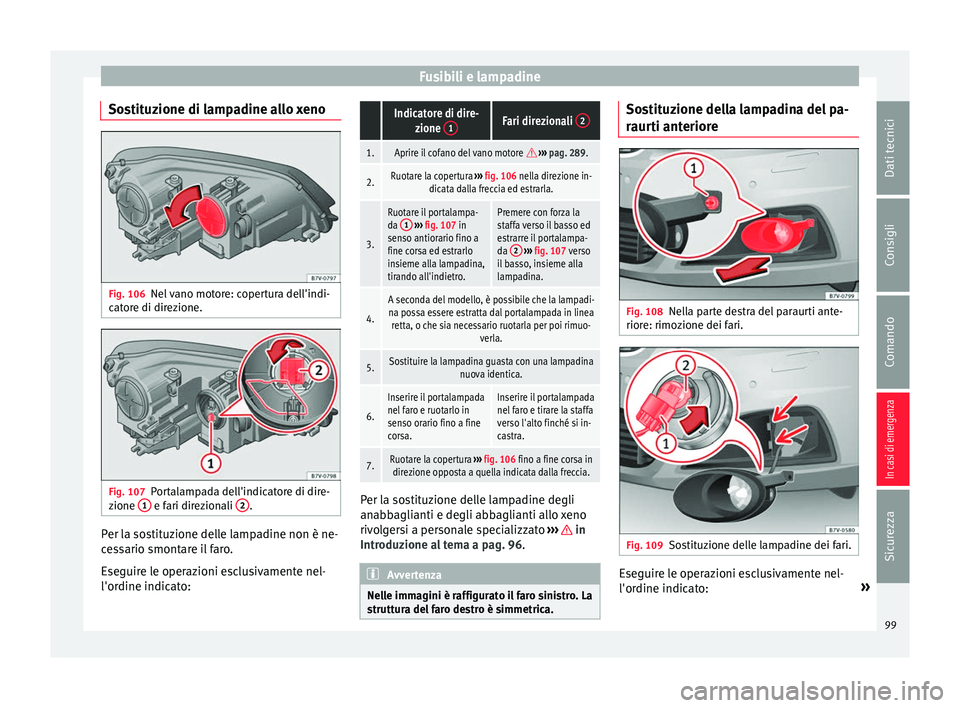 Seat Alhambra 2018 Manuale del proprietario (in Italian) Fusibili e lampadine
Sostituzione di lampadine allo xeno Fig. 106
Nel vano motore: copertura dell'indi-
c at
or
e di direzione. Fig. 107
Portalampada dell'indicatore di dire-
z ione 1 e fari Seat Alhambra 2018 Manuale del proprietario (in Italian) Fusibili e lampadine
Sostituzione di lampadine allo xeno Fig. 106
Nel vano motore: copertura dell'indi-
c at
or
e di direzione. Fig. 107
Portalampada dell'indicatore di dire-
z ione 1 e fari