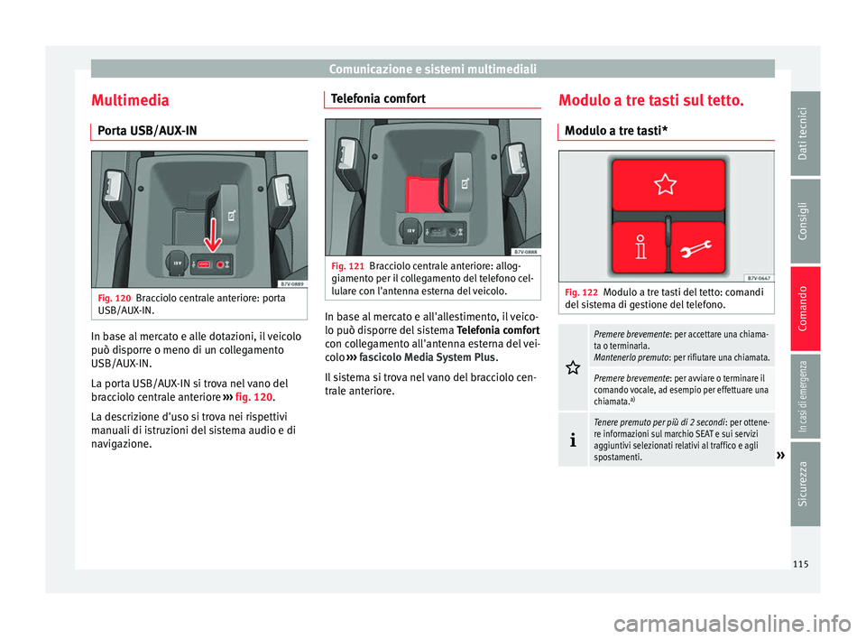 Seat Alhambra 2018 Manuale del proprietario (in Italian) Comunicazione e sistemi multimediali
Multimedia P or
t
a USB/AUX-IN Fig. 120
Bracciolo centrale anteriore: porta
USB/A UX
-IN. In base al mercato e alle dotazioni, il veicolo
p
uò di
s
porre o meno Seat Alhambra 2018 Manuale del proprietario (in Italian) Comunicazione e sistemi multimediali
Multimedia P or
t
a USB/AUX-IN Fig. 120
Bracciolo centrale anteriore: porta
USB/A UX
-IN. In base al mercato e alle dotazioni, il veicolo
p
uò di
s
porre o meno