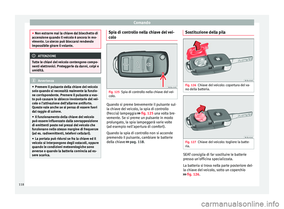 Seat Alhambra 2018 Manuale del proprietario (in Italian) Comando
●
Non es tr
arre mai la chiave dal blocchetto di
accensione quando il veicolo è ancora in mo-
vimento. Lo sterzo può bloccarsi rendendo
impossibile girare il volante. ATTENZIONE
Tutte le c Seat Alhambra 2018 Manuale del proprietario (in Italian) Comando
●
Non es tr
arre mai la chiave dal blocchetto di
accensione quando il veicolo è ancora in mo-
vimento. Lo sterzo può bloccarsi rendendo
impossibile girare il volante. ATTENZIONE
Tutte le c