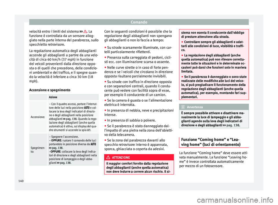 Seat Alhambra 2018  Manuale del proprietario (in Italian) Comando
velocità entro i limiti del sistema  ››
›   . La
f u
n
zione è controllata da un sensore allog-
giato nella parte interna del parabrezza, sullo
specchietto retrovisore.
La regolazione 