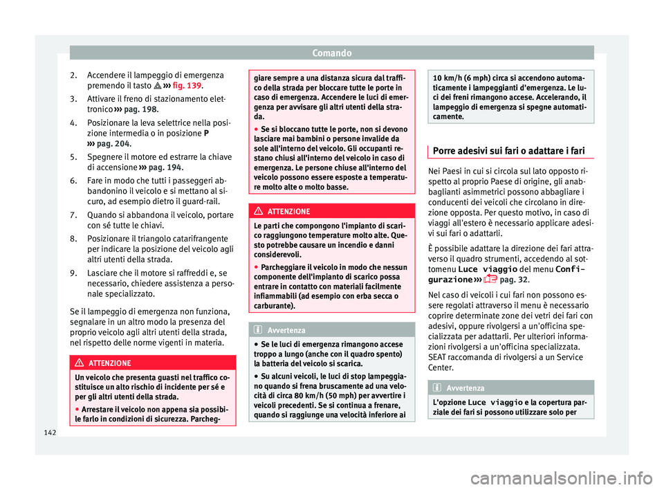 Seat Alhambra 2018  Manuale del proprietario (in Italian) Comando
Accendere il lampeggio di emergenza
pr emendo i
l
 tasto  ›››  fig. 139.
Attivare il freno di stazionamento elet-
tronico  ››› pag. 198.
Posizionare la leva selettrice nella pos