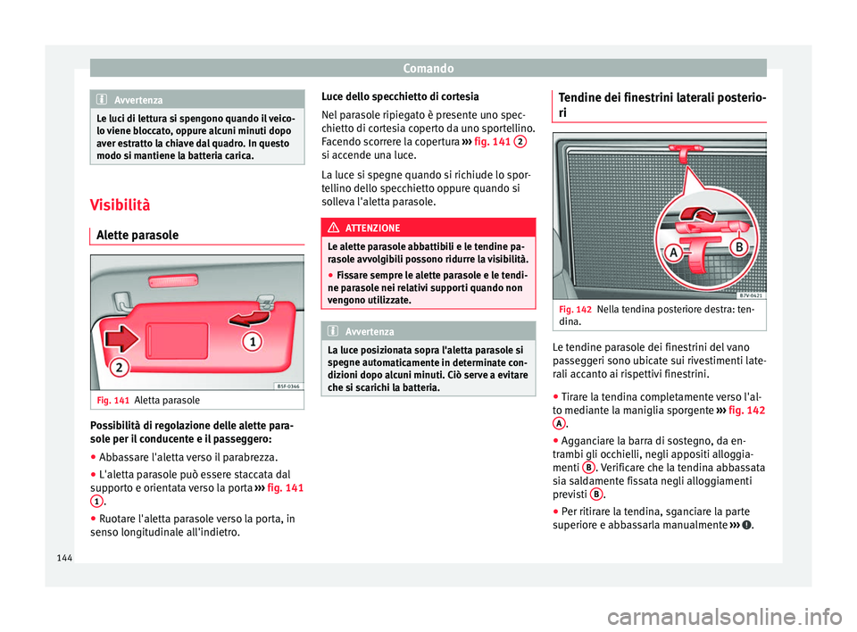 Seat Alhambra 2018  Manuale del proprietario (in Italian) Comando
Avvertenza
Le luci di lettura si spengono quando il veico-
lo v iene b
loccato, oppure alcuni minuti dopo
aver estratto la chiave dal quadro. In questo
modo si mantiene la batteria carica. Vis