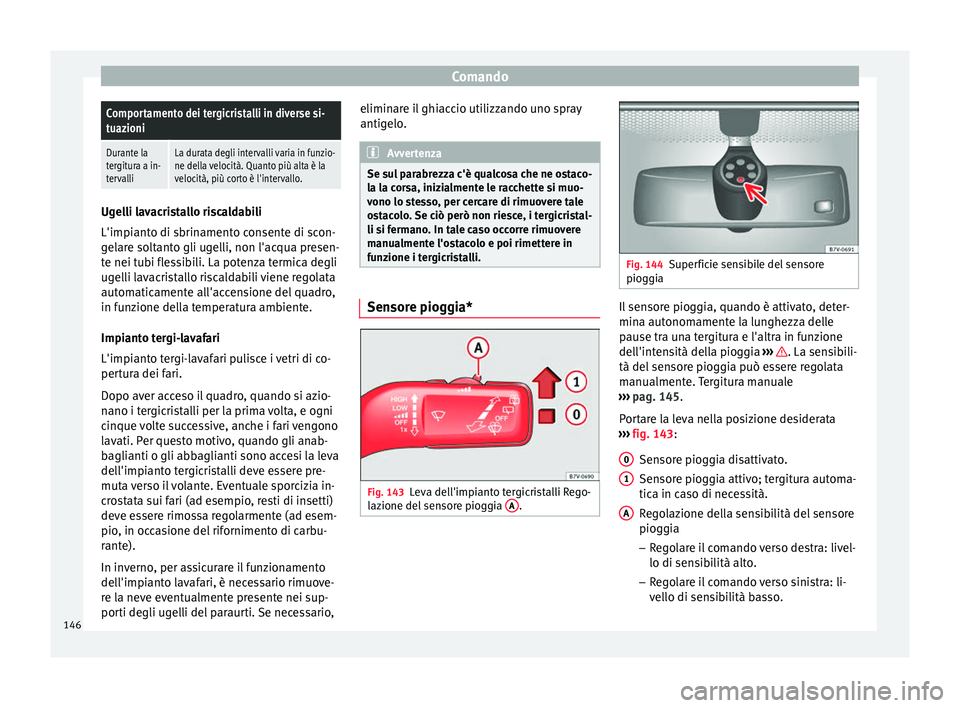Seat Alhambra 2018  Manuale del proprietario (in Italian) ComandoComportamento dei tergicristalli in diverse si-
tuazioni
Durante la
tergitura a in-
tervalliLa durata degli intervalli varia in funzio-
ne della velocità. Quanto più alta è la
velocità, pi