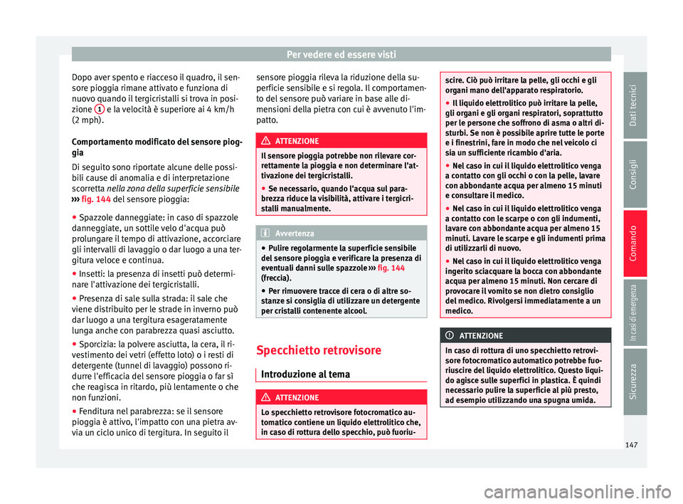 Seat Alhambra 2018  Manuale del proprietario (in Italian) Per vedere ed essere visti
Dopo aver spento e riacceso il quadro, il sen-
sor e piog
gi
a rimane attivato e funziona di
nuovo quando il tergicristalli si trova in posi-
zione  1  e la velocità è sup