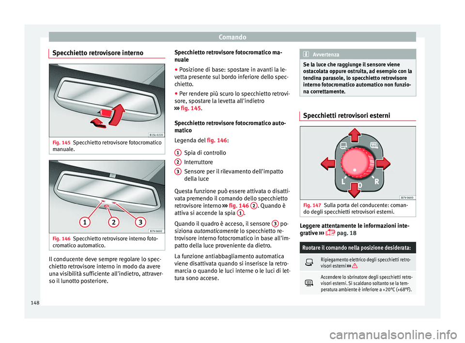 Seat Alhambra 2018  Manuale del proprietario (in Italian) Comando
Specchietto retrovisore interno Fig. 145
Specchietto retrovisore fotocromatico
m anual
e. Fig. 146
Specchietto retrovisore interno foto-
c r
om
atico automatico. Il conducente deve sempre rego
