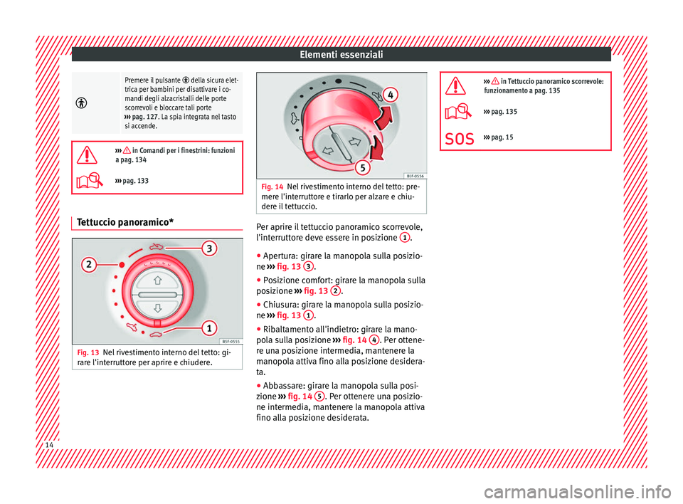 Seat Alhambra 2018 Manuale del proprietario (in Italian) Elementi essenziali
Premere il pulsante della sicura elet-
trica per bambini per disattivare i co-
mandi degli alzacristalli delle porte
scorrevoli e bloccare tali porte
››› pag. 127. La Seat Alhambra 2018 Manuale del proprietario (in Italian) Elementi essenziali
Premere il pulsante della sicura elet-
trica per bambini per disattivare i co-
mandi degli alzacristalli delle porte
scorrevoli e bloccare tali porte
››› pag. 127. La