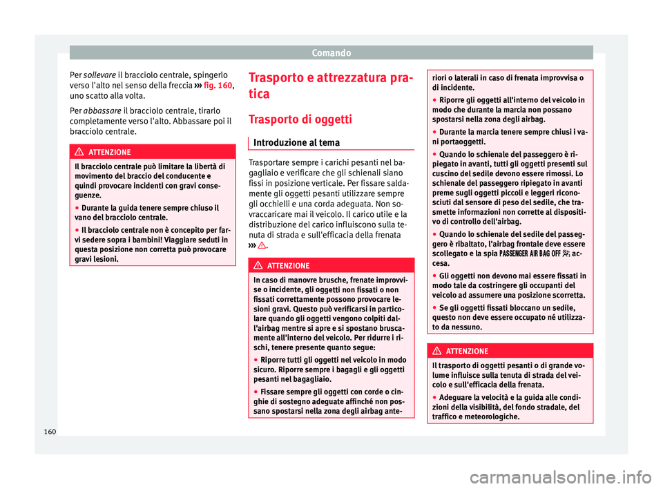 Seat Alhambra 2018 Manuale del proprietario (in Italian) Comando
Per so llevare il bracciolo centrale, spingerlo
v er
so l'alto nel senso della freccia ››› fig. 160,
uno scatto alla volta.
Per abbassare il bracciolo centrale, tirarlo
completament Seat Alhambra 2018 Manuale del proprietario (in Italian) Comando
Per so llevare il bracciolo centrale, spingerlo
v er
so l'alto nel senso della freccia ››› fig. 160,
uno scatto alla volta.
Per abbassare il bracciolo centrale, tirarlo
completament