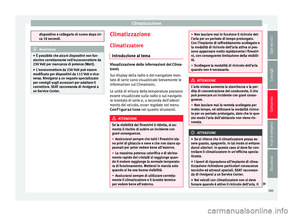 Seat Alhambra 2018 Manuale del proprietario (in Italian) Climatizzazione
dispositivo e collegarlo di nuovo dopo cir-
ca 10 sec
ondi. Avvertenza
● È po ss
ibile che alcuni dispositivi non fun-
zionino correttamente nell'euroconnettore da
230 Volt per Seat Alhambra 2018 Manuale del proprietario (in Italian) Climatizzazione
dispositivo e collegarlo di nuovo dopo cir-
ca 10 sec
ondi. Avvertenza
● È po ss
ibile che alcuni dispositivi non fun-
zionino correttamente nell'euroconnettore da
230 Volt per