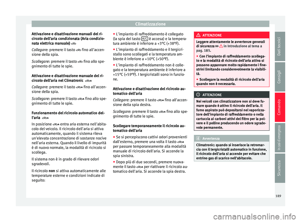 Seat Alhambra 2018 Manuale del proprietario (in Italian) Climatizzazione
Attivazione e disattivazione manuali del ri-
c ir
c
olo dell'aria condizionata (Aria condizio-
nata elettrica manuale)
Collegare: premere il tasto fino all'accen-
sion Seat Alhambra 2018 Manuale del proprietario (in Italian) Climatizzazione
Attivazione e disattivazione manuali del ri-
c ir
c
olo dell'aria condizionata (Aria condizio-
nata elettrica manuale)
Collegare: premere il tasto fino all'accen-
sion