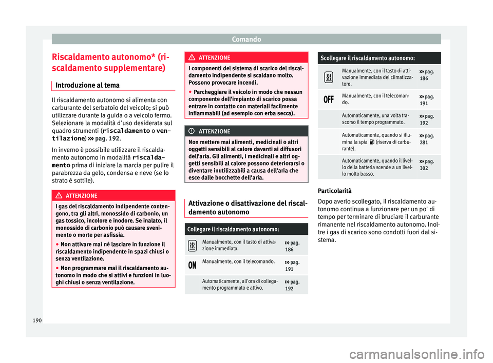 Seat Alhambra 2018 Manuale del proprietario (in Italian) Comando
Riscaldamento autonomo* (ri-
s c
a
ldamento supplementare)
Introduzione al tema Il riscaldamento autonomo si alimenta con
carb
ur
ante del serbatoio del veicolo; si può
utilizzare durante la Seat Alhambra 2018 Manuale del proprietario (in Italian) Comando
Riscaldamento autonomo* (ri-
s c
a
ldamento supplementare)
Introduzione al tema Il riscaldamento autonomo si alimenta con
carb
ur
ante del serbatoio del veicolo; si può
utilizzare durante la