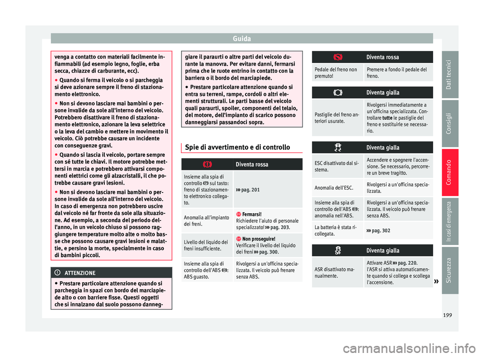 Seat Alhambra 2018 Manuale del proprietario (in Italian) Guida
venga a contatto con materiali facilmente in-
fiamm
ab
ili (ad esempio legno, foglie, erba
secca, chiazze di carburante, ecc).
● Quando si ferma il veicolo o si parcheggia
si deve az
ionare s Seat Alhambra 2018 Manuale del proprietario (in Italian) Guida
venga a contatto con materiali facilmente in-
fiamm
ab
ili (ad esempio legno, foglie, erba
secca, chiazze di carburante, ecc).
● Quando si ferma il veicolo o si parcheggia
si deve az
ionare s