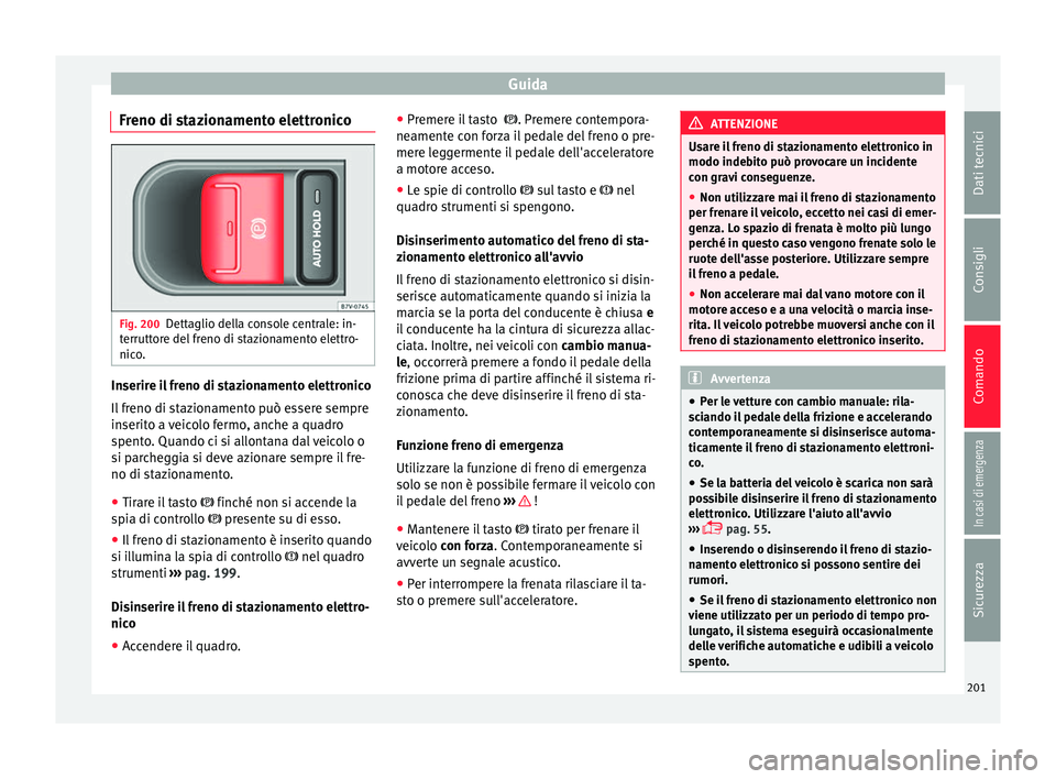 Seat Alhambra 2018 Manuale del proprietario (in Italian) Guida
Freno di stazionamento elettronico Fig. 200
Dettaglio della console centrale: in-
t errutt
or
e del freno di stazionamento elettro-
nico. Inserire il freno di stazionamento elettronico
Il
fr
en Seat Alhambra 2018 Manuale del proprietario (in Italian) Guida
Freno di stazionamento elettronico Fig. 200
Dettaglio della console centrale: in-
t errutt
or
e del freno di stazionamento elettro-
nico. Inserire il freno di stazionamento elettronico
Il
fr
en