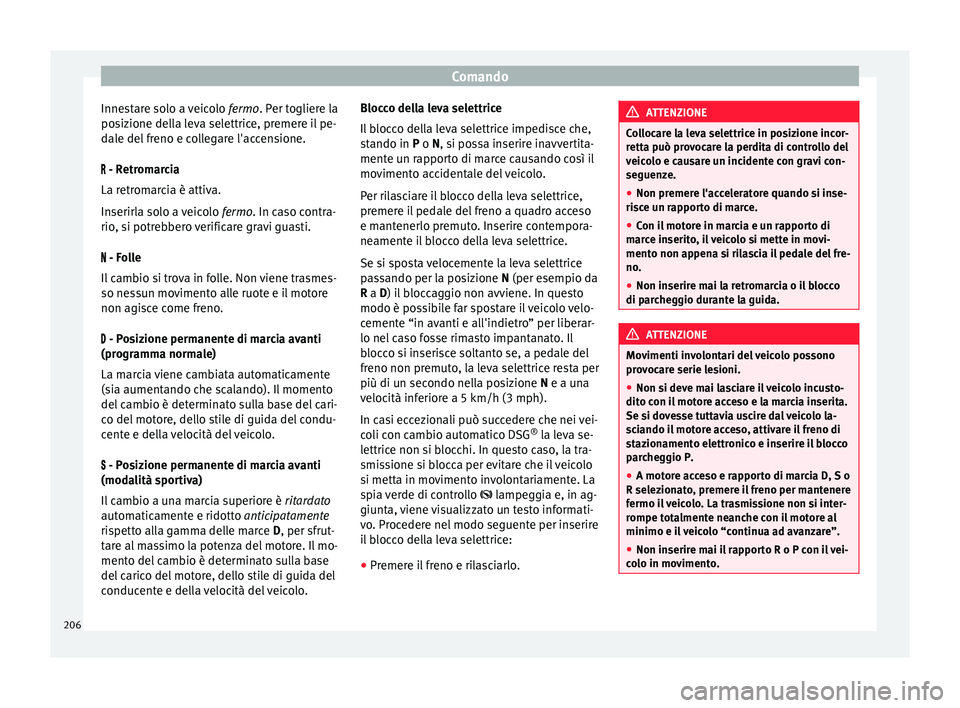 Seat Alhambra 2018 Manuale del proprietario (in Italian) Comando
Innestare solo a veicolo fermo. Per t
oglier e la
posizione della leva selettrice, premere il pe-
dale del freno e collegare l'accensione.
- Retromarcia
La retromarcia è attiva.
Inse Seat Alhambra 2018 Manuale del proprietario (in Italian) Comando
Innestare solo a veicolo fermo. Per t
oglier e la
posizione della leva selettrice, premere il pe-
dale del freno e collegare l'accensione.
- Retromarcia
La retromarcia è attiva.
Inse