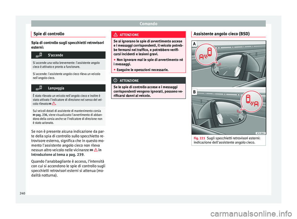 Seat Alhambra 2018 Manuale del proprietario (in Italian) Comando
Spie di controllo Spia di controllo sugli specchietti retrovisori
es
t
erni:
S'accende
Si accende una volta brevemente: l'assistente angolo
cieco è attivato e pronto a funzionare. Seat Alhambra 2018 Manuale del proprietario (in Italian) Comando
Spie di controllo Spia di controllo sugli specchietti retrovisori
es
t
erni:
S'accende
Si accende una volta brevemente: l'assistente angolo
cieco è attivato e pronto a funzionare.