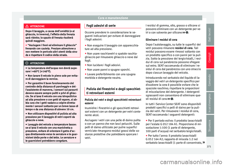 Seat Alhambra 2018 Manuale del proprietario (in Italian) Cura e manutenzione
ATTENZIONE
Dopo il lavaggio, a causa dell'umidità (e al
ghiac c
io, in inverno), l'effetto della frenata
sarà ridotto; lo spazio di frenata risulterà
quindi maggiore.
Seat Alhambra 2018 Manuale del proprietario (in Italian) Cura e manutenzione
ATTENZIONE
Dopo il lavaggio, a causa dell'umidità (e al
ghiac c
io, in inverno), l'effetto della frenata
sarà ridotto; lo spazio di frenata risulterà
quindi maggiore.