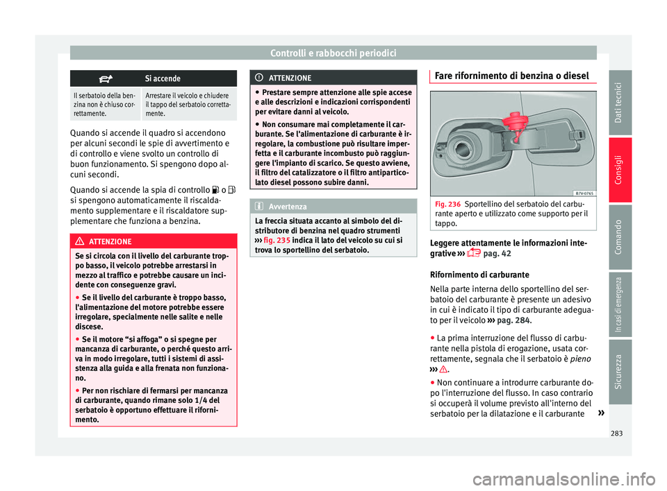 Seat Alhambra 2018 Manuale del proprietario (in Italian) Controlli e rabbocchi periodici
Si accende
Il serbatoio della ben-
zina non è chiuso cor-
rettamente.Arrestare il veicolo e chiudere
il tappo del serbatoio corretta-
mente.
Quando si accende il qu Seat Alhambra 2018 Manuale del proprietario (in Italian) Controlli e rabbocchi periodici
Si accende
Il serbatoio della ben-
zina non è chiuso cor-
rettamente.Arrestare il veicolo e chiudere
il tappo del serbatoio corretta-
mente.
Quando si accende il qu