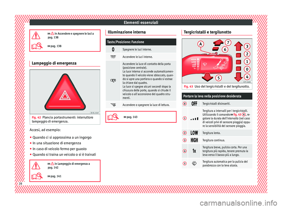 Seat Alhambra 2018  Manuale del proprietario (in Italian) Elementi essenziali
›››  in Accendere e spegnere le luci a
pag. 138
›››  pag. 138 Lampeggio di emergenza
Fig. 42
Plancia portastrumenti: interruttore
l ampe
g

gio di emergenza. Acce