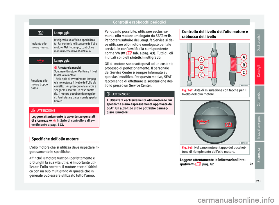 Seat Alhambra 2018 Manuale del proprietario (in Italian) Controlli e rabbocchi periodici
Lampeggia
Impianto olio
motore guasto.Rivolgersi a un'officina specializza-
ta. Far controllare il sensore dell'olio
motore. Nel frattempo, controllare
manua Seat Alhambra 2018 Manuale del proprietario (in Italian) Controlli e rabbocchi periodici
Lampeggia
Impianto olio
motore guasto.Rivolgersi a un'officina specializza-
ta. Far controllare il sensore dell'olio
motore. Nel frattempo, controllare
manua