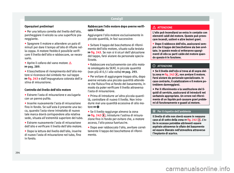 Seat Alhambra 2018 Manuale del proprietario (in Italian) Consigli
Operazioni preliminari
● Per una lettura corretta del livello dell'olio,
p ar
c
heggiare il veicolo su una superficie pia-
neggiante.
● Spegnere il motore e attendere un paio di
minut Seat Alhambra 2018 Manuale del proprietario (in Italian) Consigli
Operazioni preliminari
● Per una lettura corretta del livello dell'olio,
p ar
c
heggiare il veicolo su una superficie pia-
neggiante.
● Spegnere il motore e attendere un paio di
minut