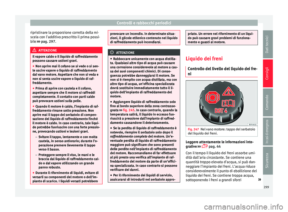 Seat Alhambra 2018 Manuale del proprietario (in Italian) Controlli e rabbocchi periodici
ripristinare la proporzione corretta della mi-
s c
el
a con l'additivo prescritto il prima possi-
bile ››› pag. 297. ATTENZIONE
Il vapore caldo o il liquido Seat Alhambra 2018 Manuale del proprietario (in Italian) Controlli e rabbocchi periodici
ripristinare la proporzione corretta della mi-
s c
el
a con l'additivo prescritto il prima possi-
bile ››› pag. 297. ATTENZIONE
Il vapore caldo o il liquido