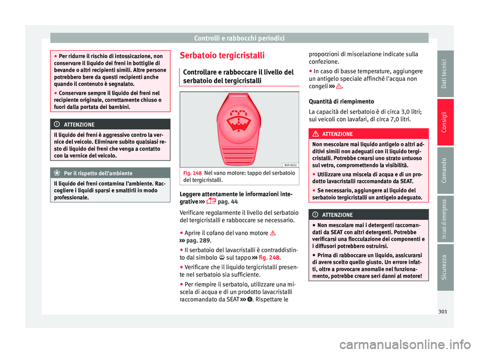 Seat Alhambra 2018 Manuale del proprietario (in Italian) Controlli e rabbocchi periodici
●
Per ridurr e i
l rischio di intossicazione, non
conservare il liquido dei freni in bottiglie di
bevande o altri recipienti simili. Altre persone
potrebbero bere da Seat Alhambra 2018 Manuale del proprietario (in Italian) Controlli e rabbocchi periodici
●
Per ridurr e i
l rischio di intossicazione, non
conservare il liquido dei freni in bottiglie di
bevande o altri recipienti simili. Altre persone
potrebbero bere da