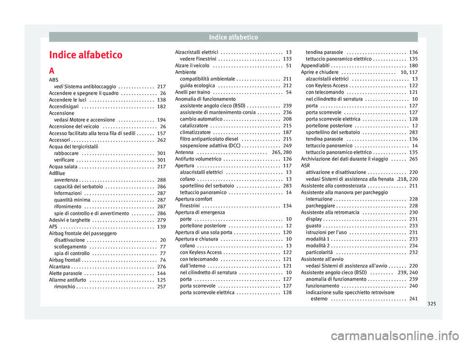 Seat Alhambra 2018 Manuale del proprietario (in Italian) Indice alfabetico
Indice alfabetico
A
ABS ve
di
Sistema antibloccaggio . . . . . . . . . . . . . . 217
Accendere e spegnere il quadro . . . . . . . . . . . . . . 26
Accendere le luci . . . . . . . Seat Alhambra 2018 Manuale del proprietario (in Italian) Indice alfabetico
Indice alfabetico
A
ABS ve
di
Sistema antibloccaggio . . . . . . . . . . . . . . 217
Accendere e spegnere il quadro . . . . . . . . . . . . . . 26
Accendere le luci . . . . . . .