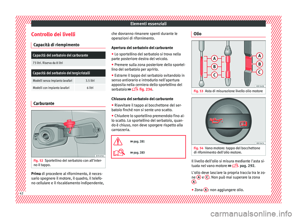 Seat Alhambra 2018 Manuale del proprietario (in Italian) Elementi essenziali
Controllo dei livelli C ap
ac
ità di riempimento
Capacità del serbatoio del carburante
73 litri. Riserva da 8 litri
Capacità del serbatoio del tergicristalli
Modelli senza impia Seat Alhambra 2018 Manuale del proprietario (in Italian) Elementi essenziali
Controllo dei livelli C ap
ac
ità di riempimento
Capacità del serbatoio del carburante
73 litri. Riserva da 8 litri
Capacità del serbatoio del tergicristalli
Modelli senza impia