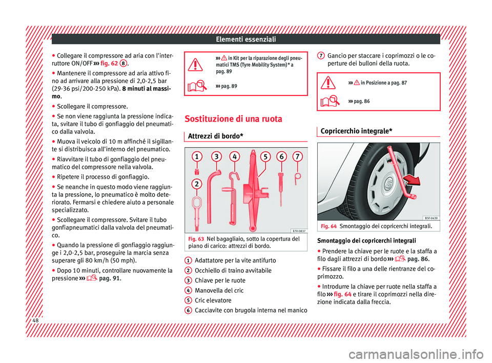 Seat Alhambra 2018 Manuale del proprietario (in Italian) Elementi essenziali
● Co
l
legare il compressore ad aria con l'inter-
ruttore ON/OFF ››› fig. 62 8 .
● Mantenere il compressore ad aria attivo fi-
no a d arriv
ar
e alla pressione di Seat Alhambra 2018 Manuale del proprietario (in Italian) Elementi essenziali
● Co
l
legare il compressore ad aria con l'inter-
ruttore ON/OFF ››› fig. 62 8 .
● Mantenere il compressore ad aria attivo fi-
no a d arriv
ar
e alla pressione di