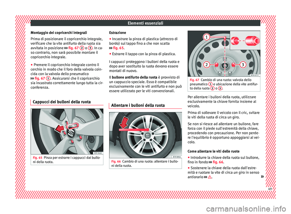 Seat Alhambra 2018 Manuale del proprietario (in Italian) Elementi essenziali
Montaggio dei copricerchi integrali
Prim a di po
s
izionare il copricerchio integrale,
verificare che la vite antifurto della ruota sia
avvitata in posizione ››› fig. 67 2 Seat Alhambra 2018 Manuale del proprietario (in Italian) Elementi essenziali
Montaggio dei copricerchi integrali
Prim a di po
s
izionare il copricerchio integrale,
verificare che la vite antifurto della ruota sia
avvitata in posizione ››› fig. 67 2
