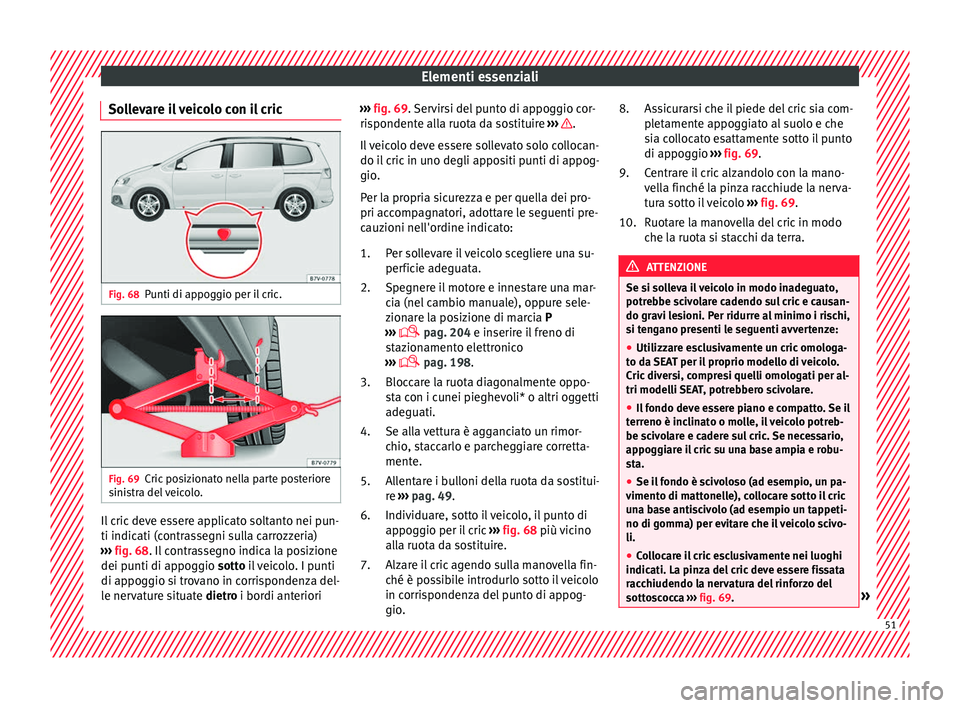 Seat Alhambra 2018 Manuale del proprietario (in Italian) Elementi essenziali
Sollevare il veicolo con il cric Fig. 68
Punti di appoggio per il cric. Fig. 69
Cric posizionato nella parte posteriore
s ini
s
tra del veicolo. Il cric deve essere applicato solta Seat Alhambra 2018 Manuale del proprietario (in Italian) Elementi essenziali
Sollevare il veicolo con il cric Fig. 68
Punti di appoggio per il cric. Fig. 69
Cric posizionato nella parte posteriore
s ini
s
tra del veicolo. Il cric deve essere applicato solta