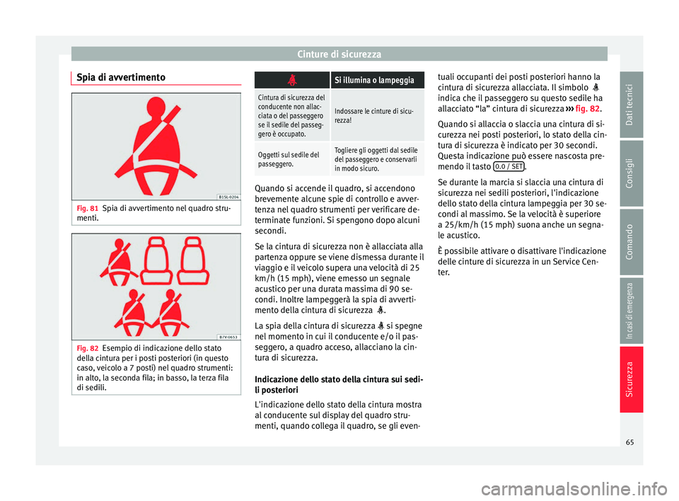 Seat Alhambra 2018 Manuale del proprietario (in Italian) Cinture di sicurezza
Spia di avvertimento Fig. 81
Spia di avvertimento nel quadro stru-
menti. Fig. 82
Esempio di indicazione dello stato
del la c
intura per i posti posteriori (in questo
caso, veicol Seat Alhambra 2018 Manuale del proprietario (in Italian) Cinture di sicurezza
Spia di avvertimento Fig. 81
Spia di avvertimento nel quadro stru-
menti. Fig. 82
Esempio di indicazione dello stato
del la c
intura per i posti posteriori (in questo
caso, veicol