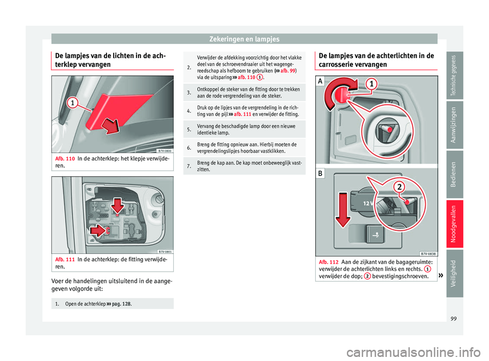 Seat Alhambra 2018 Handleiding (in Dutch) Zekeringen en lampjes
De lampjes van de lichten in de ach-
t erk
l
ep vervangen Afb. 110
In de achterklep: het klepje verwijde-
r en. Afb. 111
In de achterklep: de fitting verwijde-
r en. Voer de hand Seat Alhambra 2018 Handleiding (in Dutch) Zekeringen en lampjes
De lampjes van de lichten in de ach-
t erk
l
ep vervangen Afb. 110
In de achterklep: het klepje verwijde-
r en. Afb. 111
In de achterklep: de fitting verwijde-
r en. Voer de hand