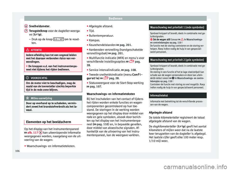 Seat Alhambra 2018 Handleiding (in Dutch) Bedienen
Snelheidsmeter.
T erug
s
telknop voor de dagteller-weerga-
ve (trip ).
– Druk op de knop 0.0 / SET om te reset-
t en. ATTENTIE
Iedere afleiding kan tot een ongeval leiden
met het d
aara Seat Alhambra 2018 Handleiding (in Dutch) Bedienen
Snelheidsmeter.
T erug
s
telknop voor de dagteller-weerga-
ve (trip ).
– Druk op de knop 0.0 / SET om te reset-
t en. ATTENTIE
Iedere afleiding kan tot een ongeval leiden
met het d
aara