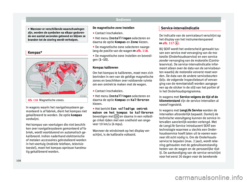 Seat Alhambra 2018  Handleiding (in Dutch) Bedienen
●
Wanneer er  v
erschillende waarschuwingen
zijn, worden de symbolen na elkaar geduren-
de een aantal seconden getoond en blijven ze
branden tot de storing wordt verholpen. Kompas*
Afb. 118