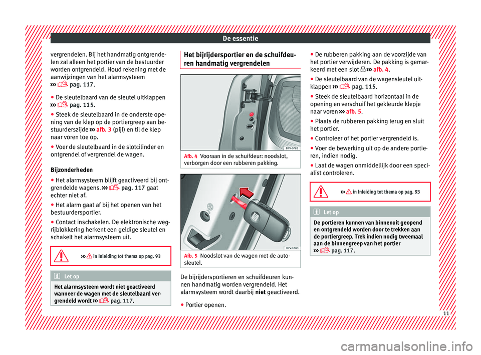 Seat Alhambra 2018  Handleiding (in Dutch) De essentie
vergrendelen. Bij het handmatig ontgrende-
l en 
z
al alleen het portier van de bestuurder
worden ontgrendeld. Houd rekening met de
aanwijzingen van het alarmsysteem
›››   pag. 11