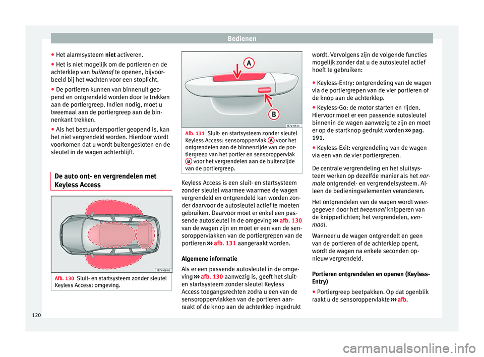 Seat Alhambra 2018  Handleiding (in Dutch) Bedienen
● Het  al
armsy
steem niet activeren.
● Het is niet mogelijk om de portieren en de
achterk
 lep van  buitenaf te openen, bijvoor-
beeld bij het wachten voor een stoplicht.
● De portiere