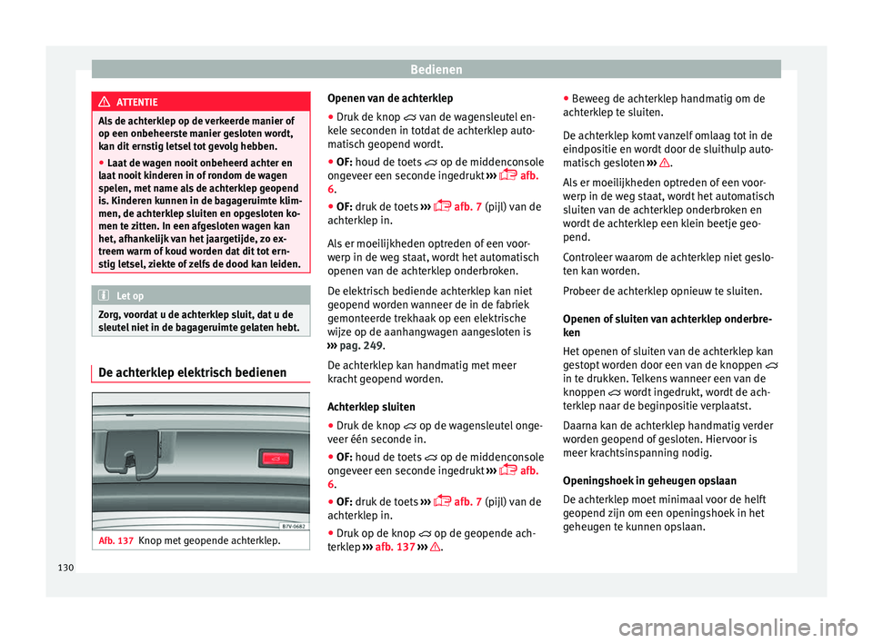 Seat Alhambra 2018  Handleiding (in Dutch) Bedienen
ATTENTIE
Als de achterklep op de verkeerde manier of
op een onbeheers t
e manier gesloten wordt,
kan dit ernstig letsel tot gevolg hebben.
● Laat de wagen nooit onbeheerd achter en
laat noo