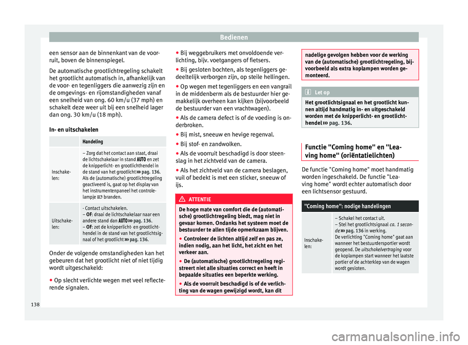 Seat Alhambra 2018  Handleiding (in Dutch) Bedienen
een sensor aan de binnenkant van de voor-
ruit, bo v
en de b
innenspiegel.
De automatische grootlichtregeling schakelt
het grootlicht automatisch in, afhankelijk van
de voor- en tegenliggers 