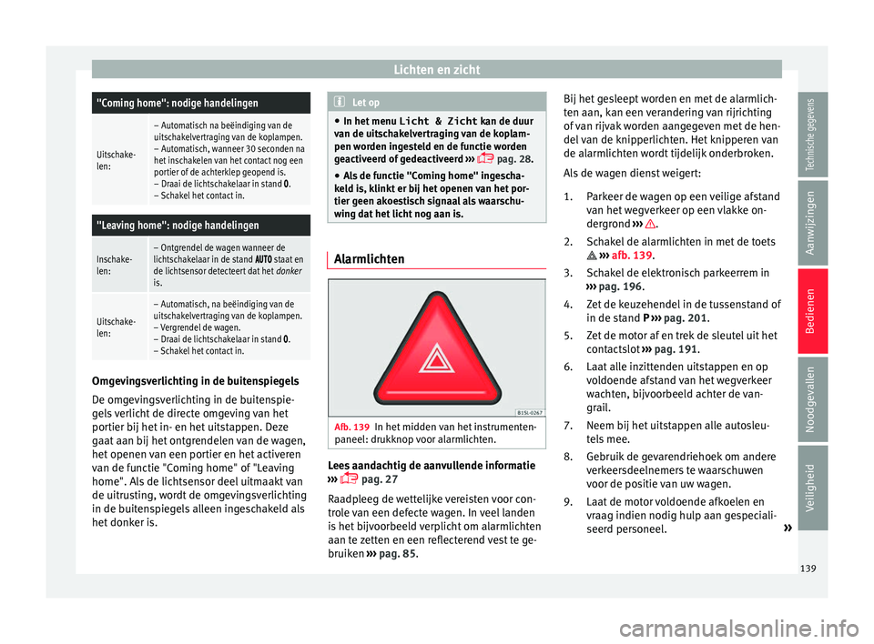Seat Alhambra 2018  Handleiding (in Dutch) Lichten en zicht"Coming home": nodige handelingen
Uitschake-
len:
– Automatisch na beëindiging van de
uitschakelvertraging van de koplampen.
– Automatisch, wanneer 30 seconden na
het insc